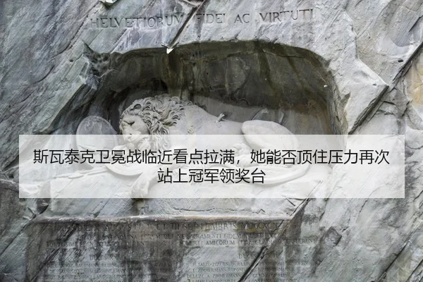 斯瓦泰克卫冕战临近看点拉满，她能否顶住压力再次站上冠军领奖台
